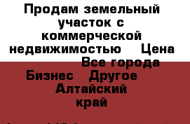 Продам земельный участок с коммерческой недвижимостью  › Цена ­ 400 000 - Все города Бизнес » Другое   . Алтайский край